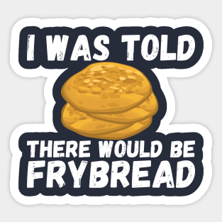 I Was Told There Would Be Frybread, Gift For Everyone Who Loves Frybread frybread lovers Sticker